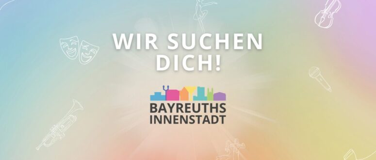 Bunter Hintergrund mit Musikinstrumenten und Theatermasken. Text in Deutsch lautet WIR SUCHEN DICH! über einem Logo von Bayreuths Innenstadt.